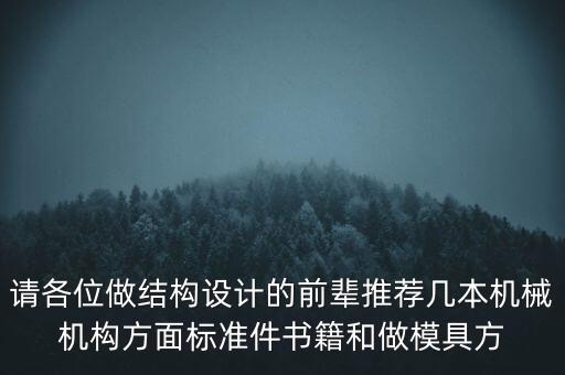 模具因發(fā)什么書(shū)，請(qǐng)各位做結(jié)構(gòu)設(shè)計(jì)的前輩推薦幾本機(jī)械機(jī)構(gòu)方面標(biāo)準(zhǔn)件書(shū)籍和做模具方