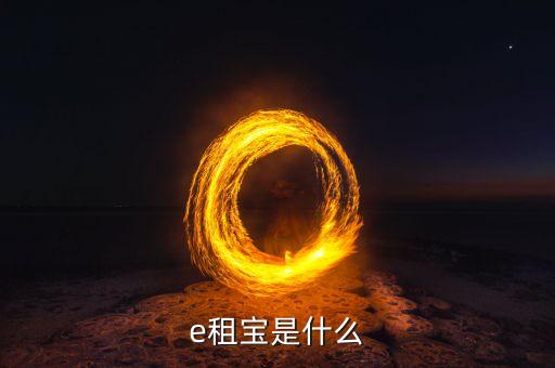e租寶三個月產(chǎn)品叫什么，e租寶是什么
