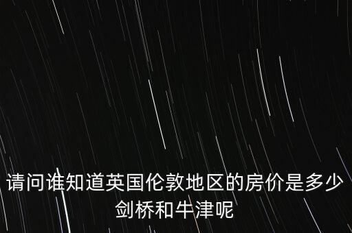 倫敦2500萬能買到什么房，請問誰知道英國倫敦地區(qū)的房價是多少劍橋和牛津呢