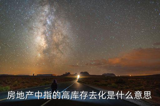 房地產(chǎn)中指的高庫存去化是什么意思