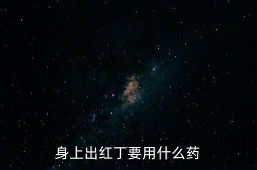 身上長紅龍頭用什么藥，身上出紅丁要用什么藥