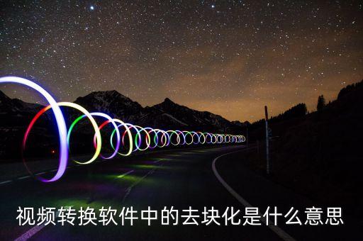 去渠道化什么意思，視頻轉(zhuǎn)換軟件中的去塊化是什么意思