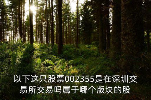 三花股份屬于什么板塊，以下這只股票002355是在深圳交易所交易嗎屬于哪個版塊的股