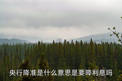 什么是定向降準(zhǔn)，降準(zhǔn)降息什么意思