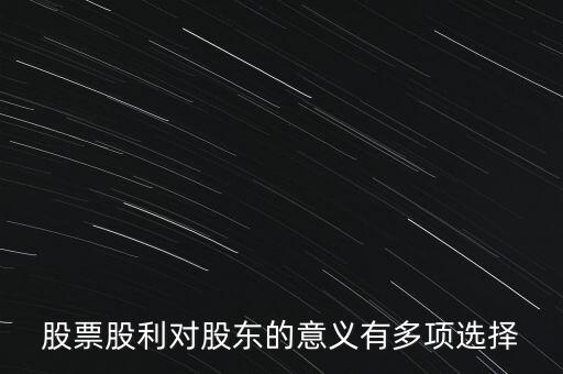 股票股利對(duì)公司和股東有什么意義，對(duì)股東來講股票股利的意義