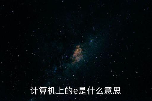 計算機上的e是什么意思