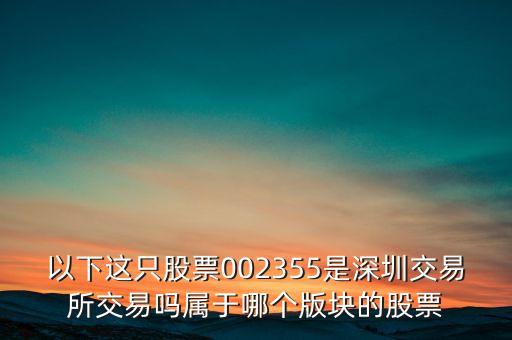 以下這只股票002355是深圳交易所交易嗎屬于哪個(gè)版塊的股票