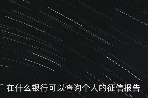 在什么銀行可以查詢個(gè)人的征信報(bào)告