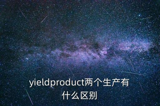 yieldproduct兩個生產有什么區(qū)別