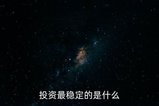 投資什么最穩(wěn)定，投資最穩(wěn)定的是什么