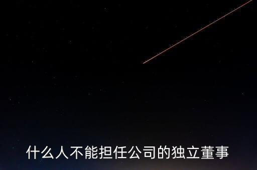 獨(dú)立董事的獨(dú)立資格中不包括什么，什么人不能擔(dān)任公司的獨(dú)立董事