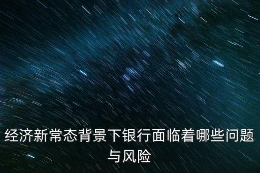 什么是銀行業(yè)新常態(tài)，新常態(tài)財富的實力到底怎么樣呢