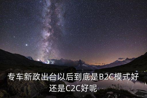5月出臺(tái)的專車新政是什么內(nèi)容，專車新政出臺(tái)以后到底是B2C模式好還是C2C好呢