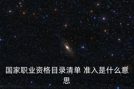 國家職業(yè)資格目錄清單 準入是什么意思