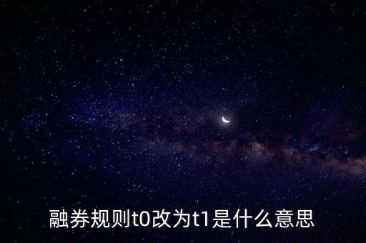 融券t0什么意思，融券規(guī)則由t 0改為t 1是什么意思