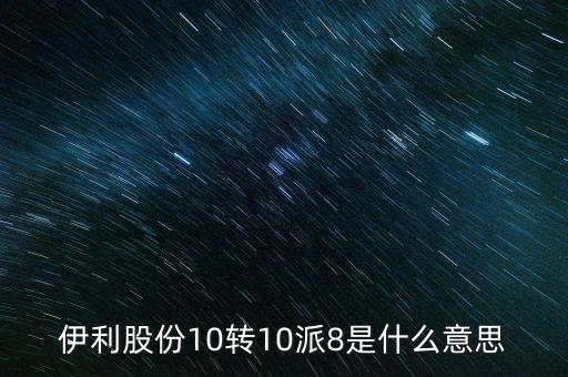 伊利股份10轉(zhuǎn)10派8是什么意思