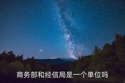商務部和經(jīng)信局是一個單位嗎