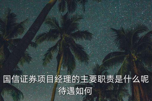 國信證券項(xiàng)目經(jīng)理的主要職責(zé)是什么呢待遇如何