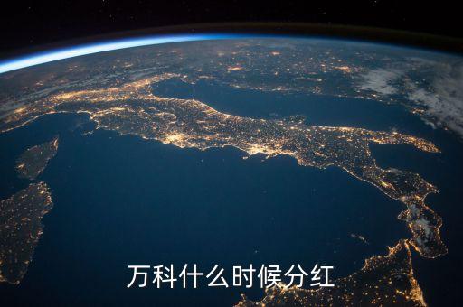 萬科股票什么時候分紅，想問下萬科什么時候分紅