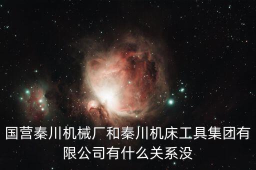 國(guó)營(yíng)秦川機(jī)械廠和秦川機(jī)床工具集團(tuán)有限公司有什么關(guān)系沒(méi)