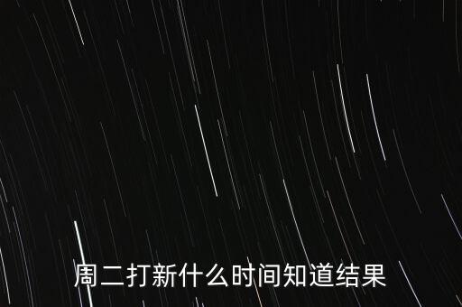 周二打新什么時間知道結(jié)果