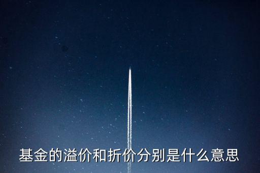 場內(nèi)基金折溢價(jià)是什么，基金的溢價(jià)與折價(jià)是什么意思