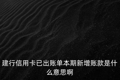 本期新增金額什么意思，建行信用卡已出賬單本期新增賬款是什么意思啊