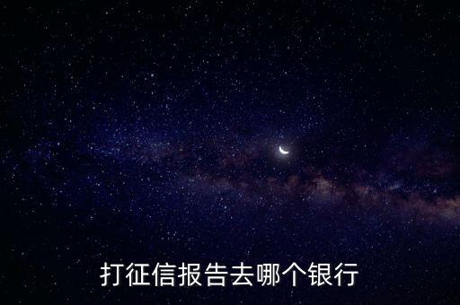 打征信報(bào)告去哪個銀行