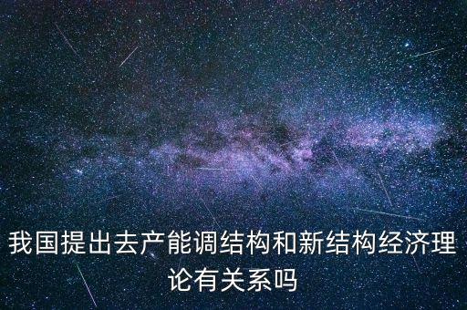 什么是新結(jié)構(gòu)經(jīng)濟學，我國提出去產(chǎn)能調(diào)結(jié)構(gòu)和新結(jié)構(gòu)經(jīng)濟理論有關(guān)系嗎