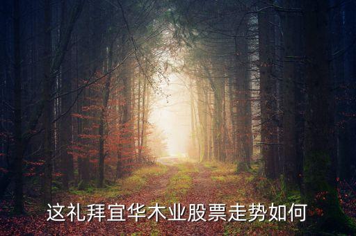 宜華木業(yè)為什么跌，這禮拜宜華木業(yè)股票走勢如何