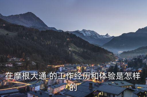在摩根大通 的工作經(jīng)歷和體驗(yàn)是怎樣的