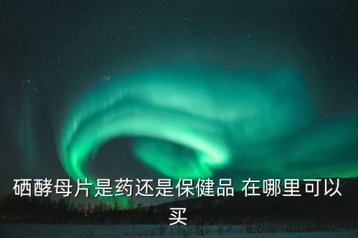 硒酵母片為什么現(xiàn)在藥店沒(méi)有，有關(guān)硒酵母的問(wèn)題