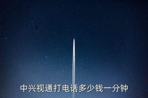 中興視通打電話(huà)多少錢(qián)一分鐘