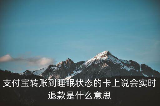 支付寶轉(zhuǎn)賬到睡眠狀態(tài)的卡上說會(huì)實(shí)時(shí)退款是什么意思