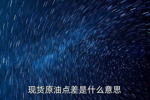 現(xiàn)貨原油點差是什么意思