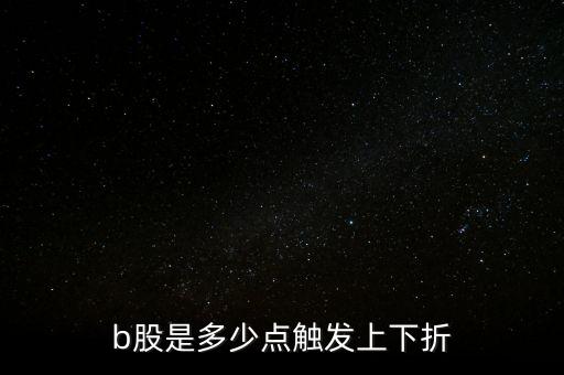 b股是多少點(diǎn)觸發(fā)上下折