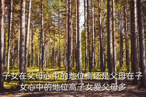 子女在父母心中的地位高還是父母在子女心中的地位高子女愛(ài)父母多