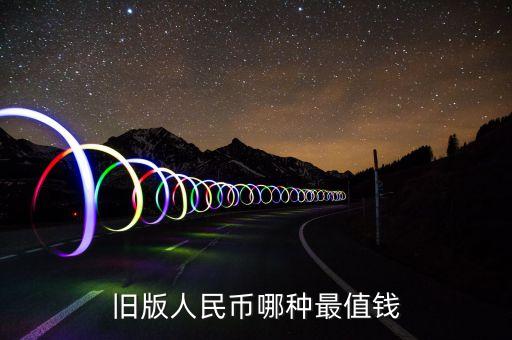 老版人民幣什么最貴，舊版人民幣哪種最值錢