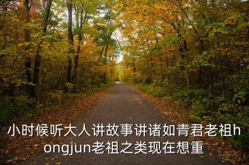 小時(shí)候聽大人講故事講諸如青君老祖hongjun老祖之類現(xiàn)在想重