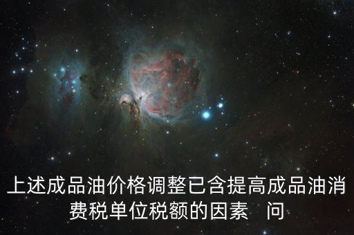 上述成品油價格調(diào)整已含提高成品油消費稅單位稅額的因素   問