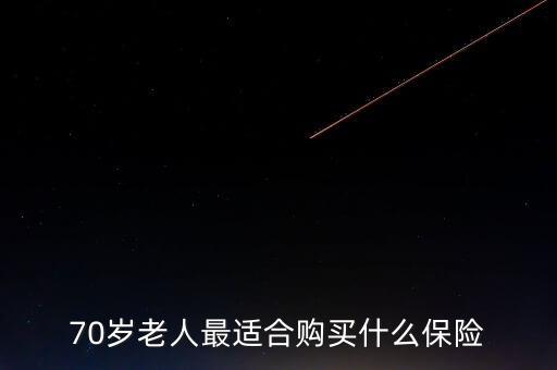 人壽保險(xiǎn)70歲能買(mǎi)什么，老人人壽保險(xiǎn)七十歲右買(mǎi)什么保險(xiǎn)好