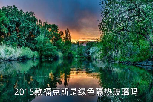 2015款福克斯是綠色隔熱玻璃嗎