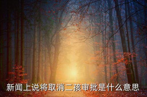 新聞上說(shuō)將取消二孩審批是什么意思