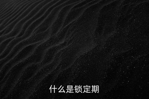 什么是解鎖期與存續(xù)期，解鎖期什么意思