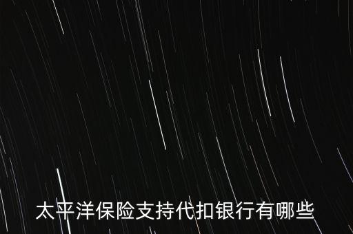 太平洋保險支持代扣銀行有哪些