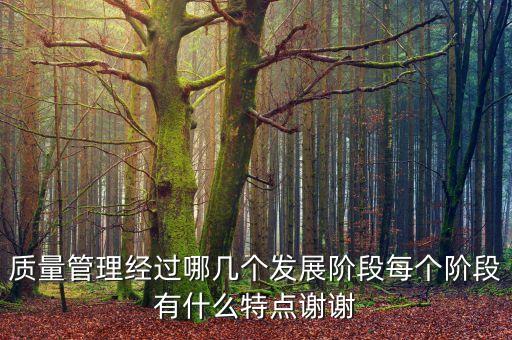 質(zhì)量管理經(jīng)過哪幾個發(fā)展階段每個階段有什么特點謝謝