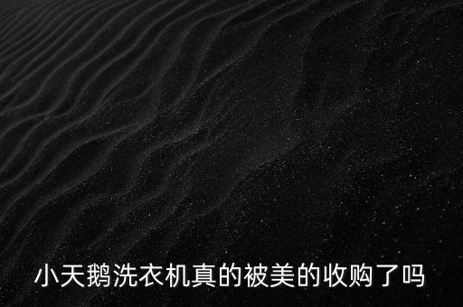 小天鵝什么時(shí)候被收購(gòu)，小天鵝洗衣機(jī)真的被美的收購(gòu)了嗎