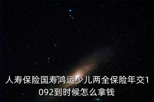 中國(guó)人壽鴻運(yùn)少兒什么時(shí)候領(lǐng)本金，中國(guó)人壽鴻運(yùn)保險(xiǎn)第一次領(lǐng)過(guò)后之后的每年是什么時(shí)候就能領(lǐng)  搜