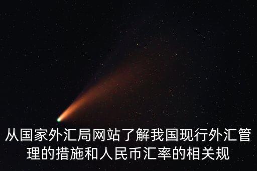 從國(guó)家外匯局網(wǎng)站了解我國(guó)現(xiàn)行外匯管理的措施和人民幣匯率的相關(guān)規(guī)