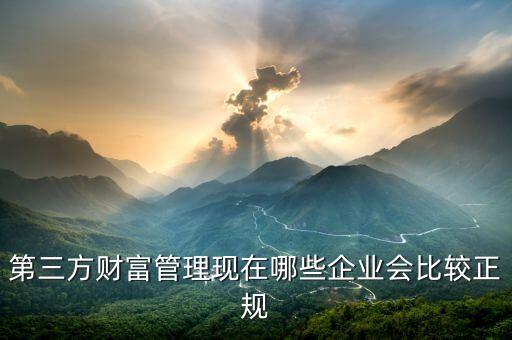 嘉信財(cái)富是什么機(jī)構(gòu)，第三方財(cái)富管理現(xiàn)在哪些企業(yè)會(huì)比較正規(guī)